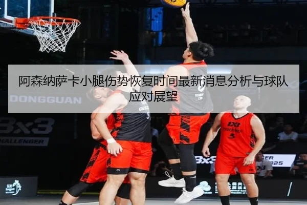 阿森纳萨卡小腿伤势恢复时间最新消息分析与球队应对展望