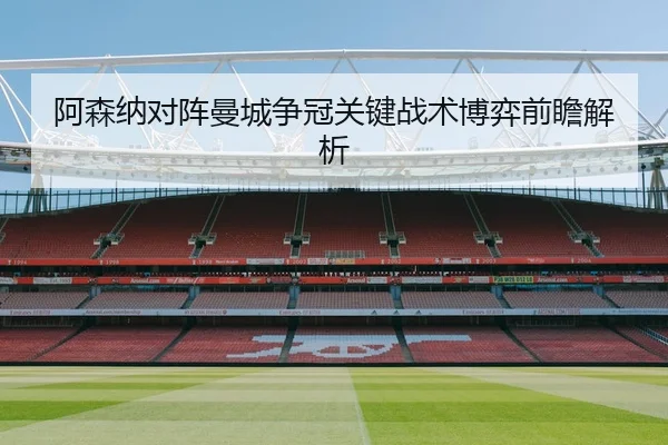 阿森纳对阵曼城争冠关键战术博弈前瞻解析